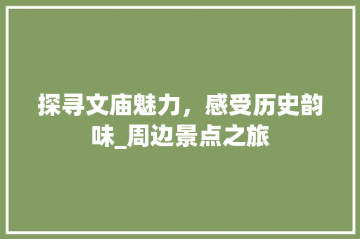 探寻文庙魅力，感受历史韵味_周边景点之旅