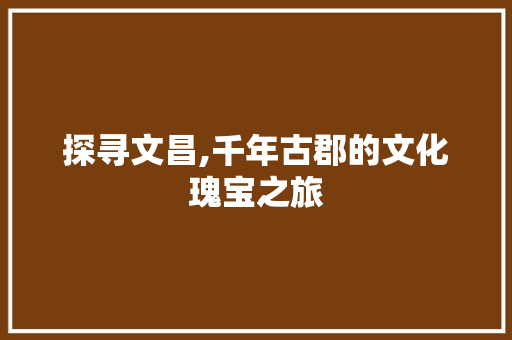 探寻文昌,千年古郡的文化瑰宝之旅  第1张