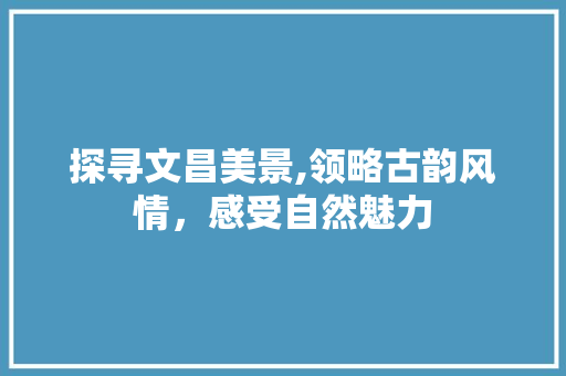 探寻文昌美景,领略古韵风情，感受自然魅力