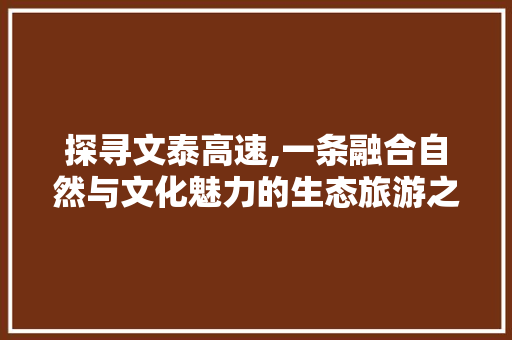 探寻文泰高速,一条融合自然与文化魅力的生态旅游之路