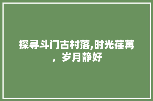 探寻斗门古村落,时光荏苒，岁月静好