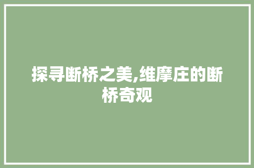 探寻断桥之美,维摩庄的断桥奇观