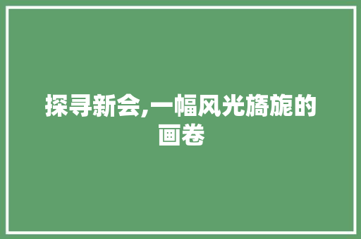 探寻新会,一幅风光旖旎的画卷