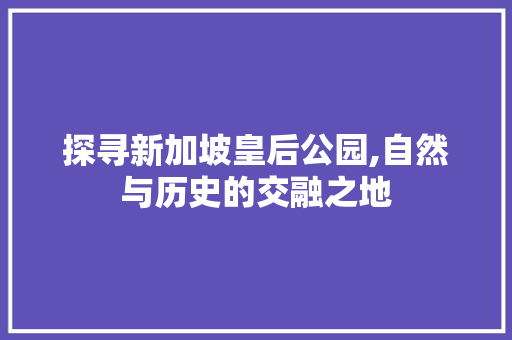 探寻新加坡皇后公园,自然与历史的交融之地