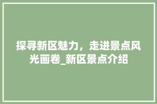 探寻新区魅力，走进景点风光画卷_新区景点介绍