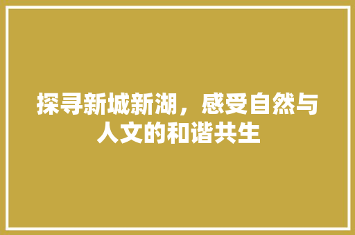 探寻新城新湖，感受自然与人文的和谐共生