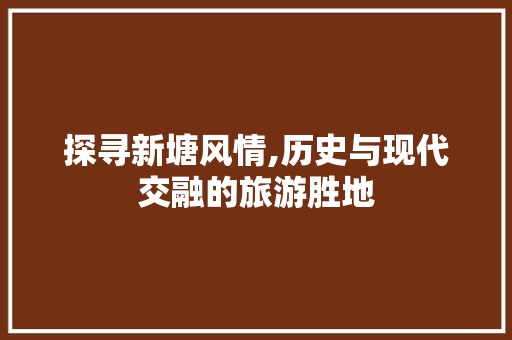 探寻新塘风情,历史与现代交融的旅游胜地