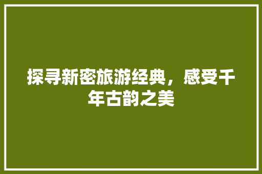 探寻新密旅游经典，感受千年古韵之美  第1张