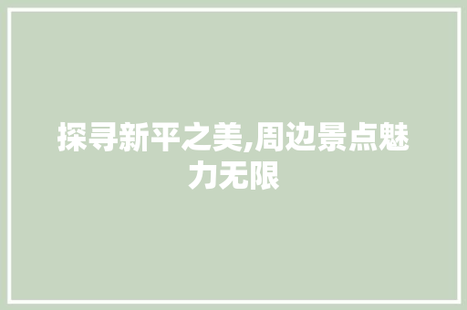 探寻新平之美,周边景点魅力无限