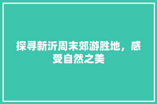 探寻新沂周末郊游胜地，感受自然之美