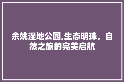 余姚湿地公园,生态明珠，自然之旅的完美启航  第1张