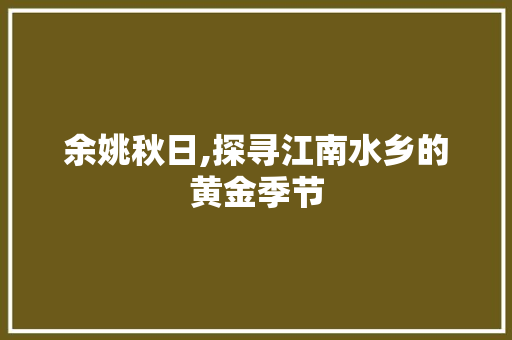 余姚秋日,探寻江南水乡的黄金季节  第1张