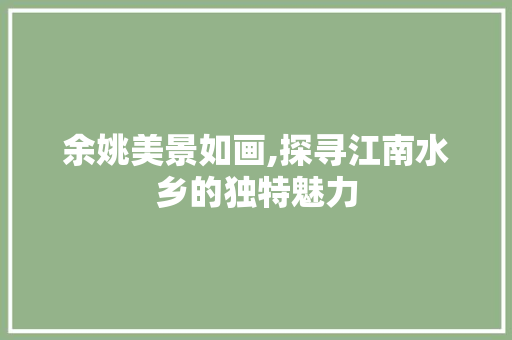 余姚美景如画,探寻江南水乡的独特魅力