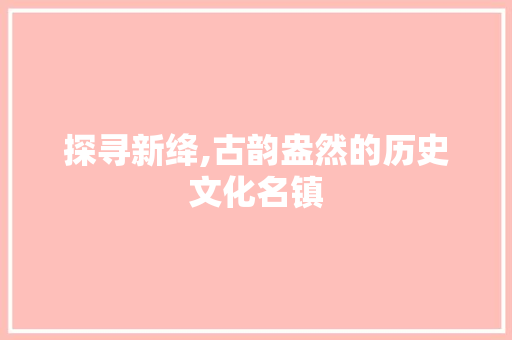 探寻新绛,古韵盎然的历史文化名镇