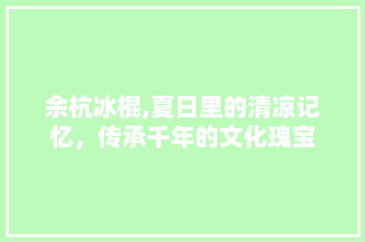 余杭冰棍,夏日里的清凉记忆，传承千年的文化瑰宝