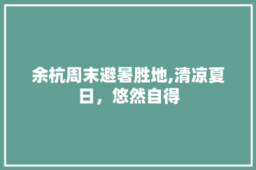 余杭周末避暑胜地,清凉夏日，悠然自得