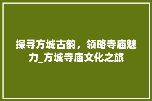 探寻方城古韵，领略寺庙魅力_方城寺庙文化之旅