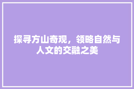 探寻方山奇观，领略自然与人文的交融之美