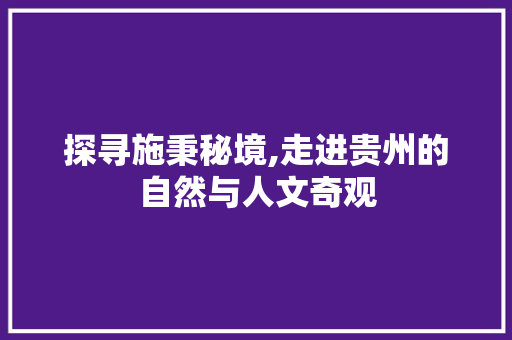 探寻施秉秘境,走进贵州的自然与人文奇观