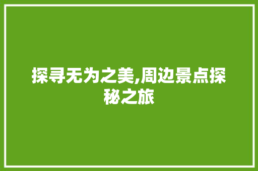 探寻无为之美,周边景点探秘之旅