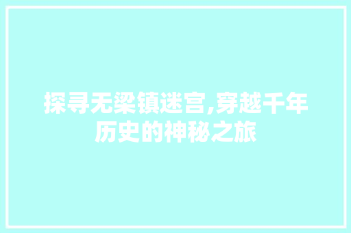 探寻无梁镇迷宫,穿越千年历史的神秘之旅