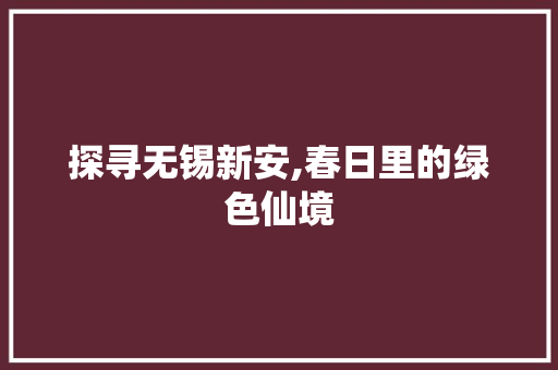 探寻无锡新安,春日里的绿色仙境