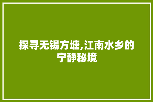 探寻无锡方塘,江南水乡的宁静秘境