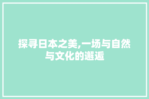 探寻日本之美,一场与自然与文化的邂逅