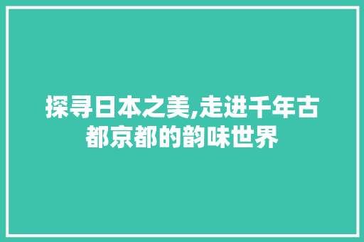 探寻日本之美,走进千年古都京都的韵味世界