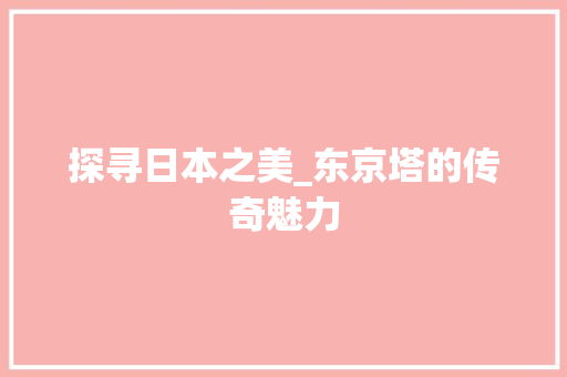 探寻日本之美_东京塔的传奇魅力