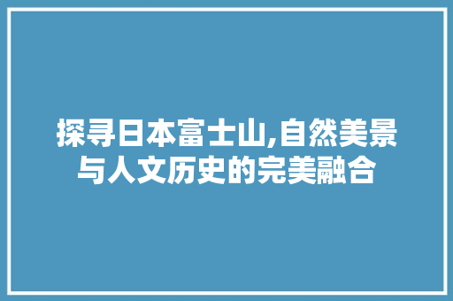 探寻日本富士山,自然美景与人文历史的完美融合