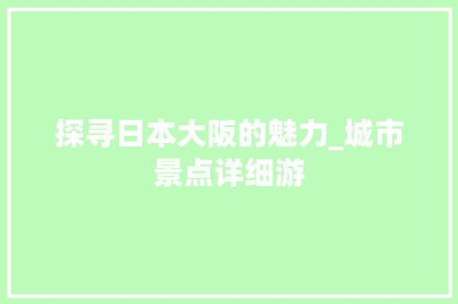 探寻日本大阪的魅力_城市景点详细游