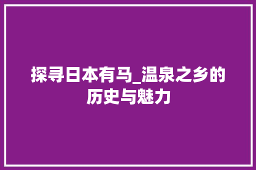 探寻日本有马_温泉之乡的历史与魅力