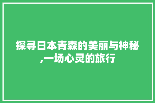 探寻日本青森的美丽与神秘,一场心灵的旅行