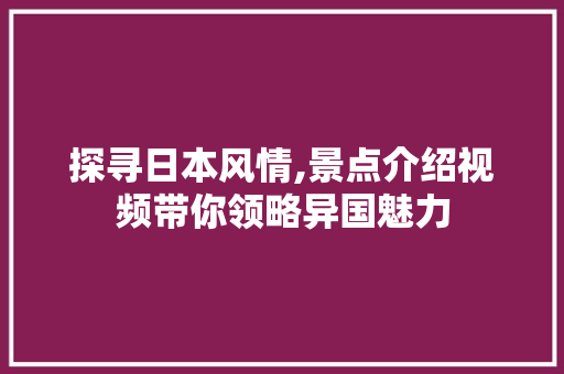 探寻日本风情,景点介绍视频带你领略异国魅力