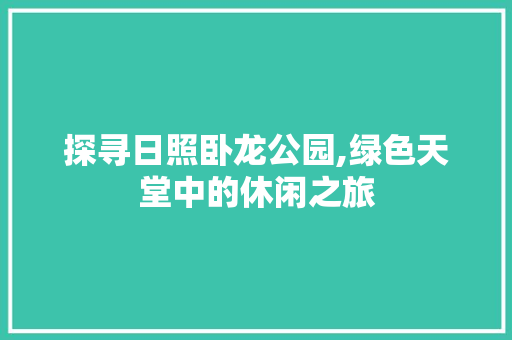 探寻日照卧龙公园,绿色天堂中的休闲之旅