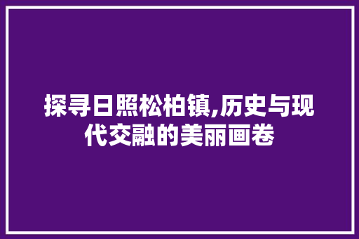 探寻日照松柏镇,历史与现代交融的美丽画卷