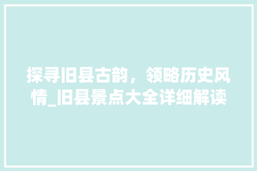 探寻旧县古韵，领略历史风情_旧县景点大全详细解读