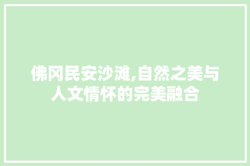 佛冈民安沙滩,自然之美与人文情怀的完美融合