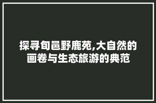 探寻旬邑野鹿苑,大自然的画卷与生态旅游的典范