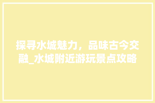 探寻水城魅力，品味古今交融_水城附近游玩景点攻略