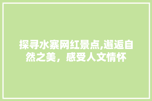 探寻水寨网红景点,邂逅自然之美，感受人文情怀