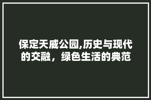 保定天威公园,历史与现代的交融，绿色生活的典范