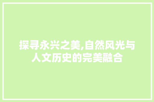 探寻永兴之美,自然风光与人文历史的完美融合