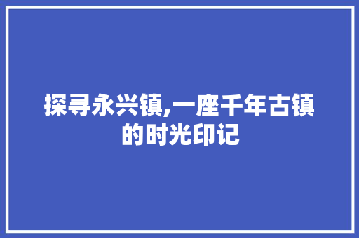 探寻永兴镇,一座千年古镇的时光印记