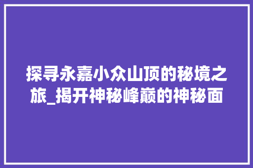 探寻永嘉小众山顶的秘境之旅_揭开神秘峰巅的神秘面纱