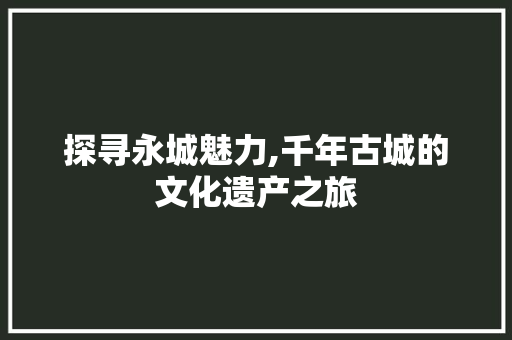 探寻永城魅力,千年古城的文化遗产之旅