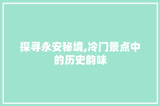 探寻永安秘境,冷门景点中的历史韵味