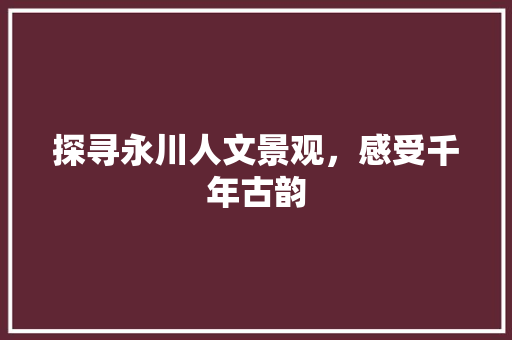 探寻永川人文景观，感受千年古韵