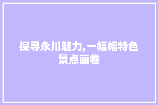 探寻永川魅力,一幅幅特色景点画卷